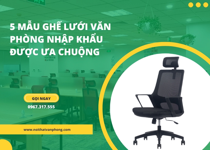 Chi tiết 5 mẫu ghế lưới văn phòng nhập khẩu được ưa chuộng