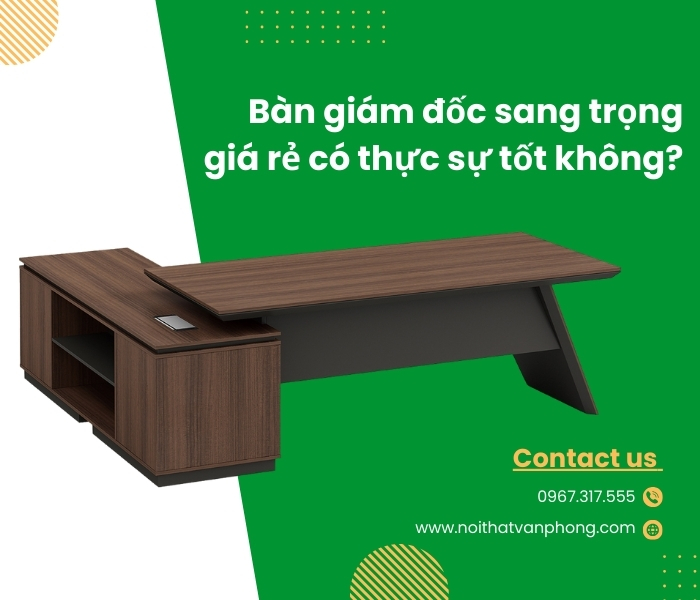 Bàn giám đốc sang trọng giá rẻ có thực sự tốt không?
