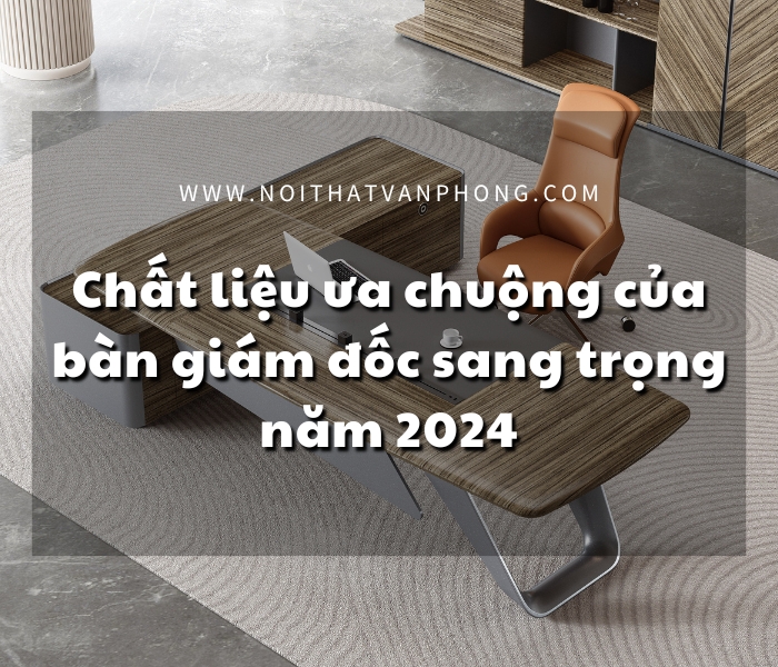 Chất liệu ưa chuộng của bàn giám đốc sang trọng năm 2024 Chat-lieu-ban-giam-doc-sang-trong