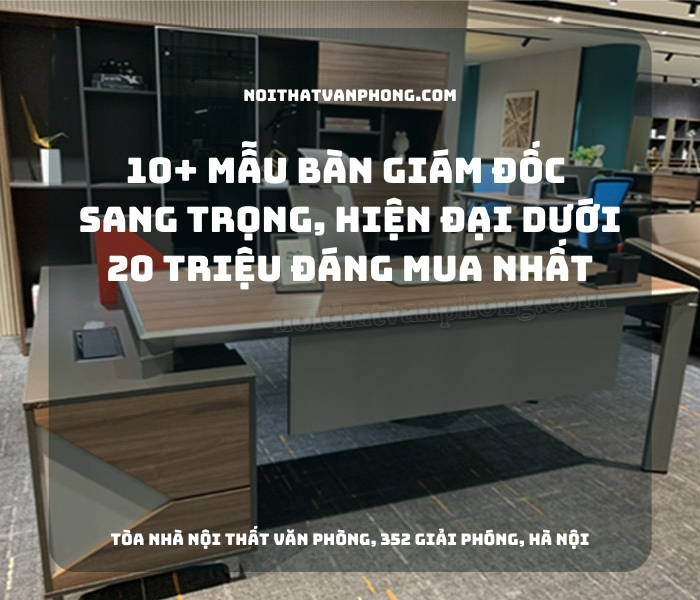 10+ mẫu bàn giám đốc sang trọng, hiện đại dưới 20 triệu đáng mua nhất