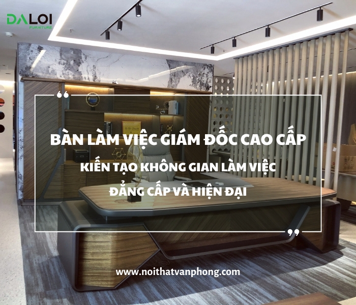 Bàn làm việc giám đốc cao cấp - kiên tạo không gian làm việc đẳng cấp và hiện đại