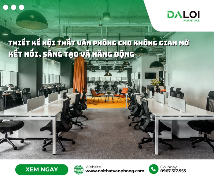 Thiết kế nội thất văn phòng cho không gian mở – Kết nối, sáng tạo và năng động