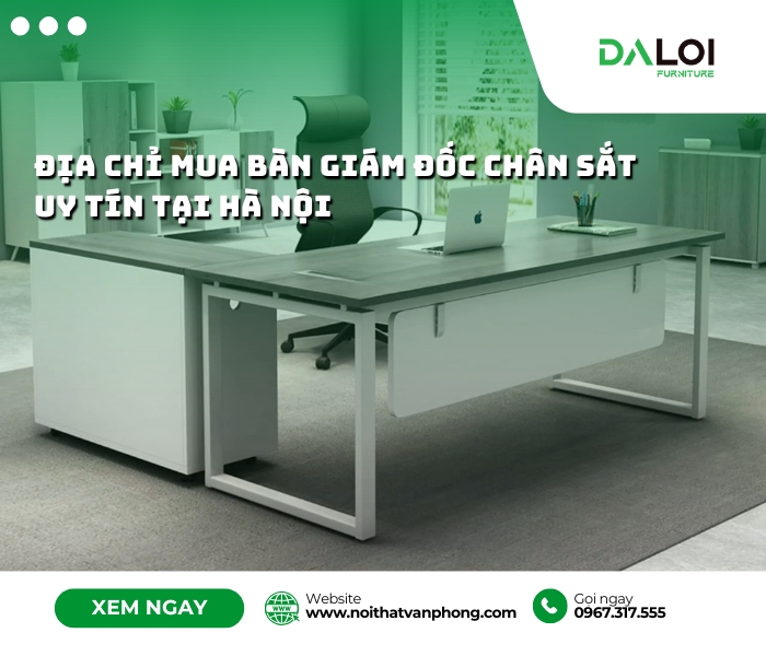 Địa chỉ mua bàn giám đốc chân sắt uy tín tại Hà Nội